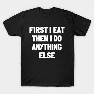 First i eat then i do anything else T-Shirt